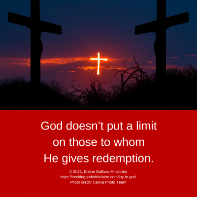 God doesn’t put a limit on those to whom He gives redemption.