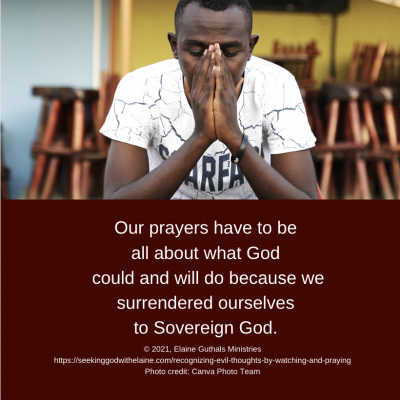 Our prayers have to be all about what God could and will do because we surrendered ourselves to Sovereign God.