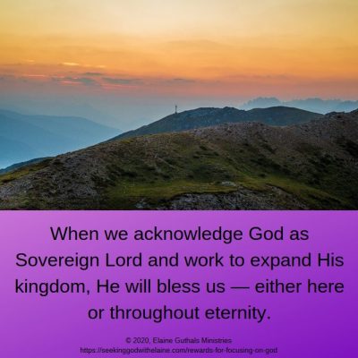When we acknowledge God as Sovereign Lord and work to expand His kingdom, He will bless us — either here or throughout eternity.