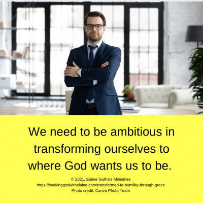 We need to be ambitious in transforming ourselves to where God wants us to be.