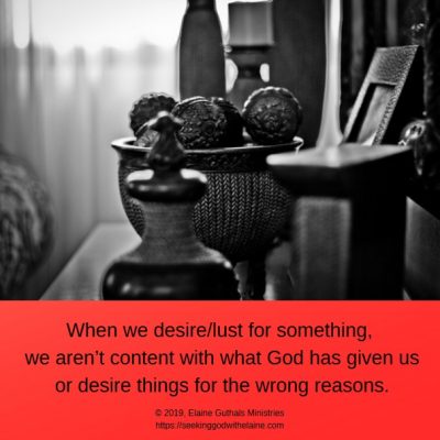 When we desire/lust for something, we aren’t content with what God has given us or desire things for the wrong reasons.