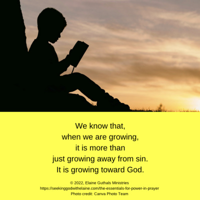 We know that, when we are growing, it is more than just growing away from sin. It is growing toward God.