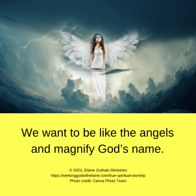 We want to be like the angels and magnify God’s name.