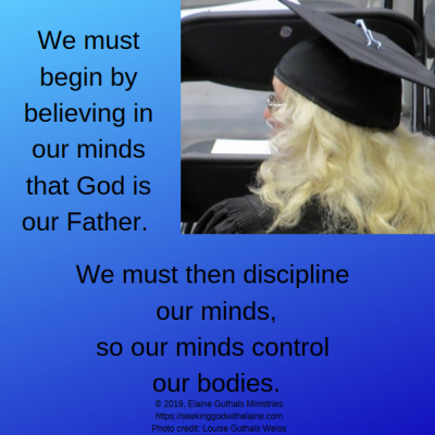 We must begin by believing in our minds that God is our Father. We must then discipline our minds, so our minds control our bodies.