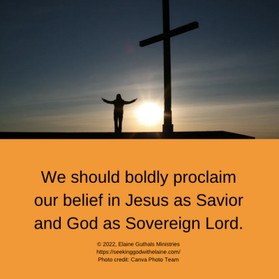 We should boldly proclaim our belief in Jesus as Savior and God as Sovereign Lord.