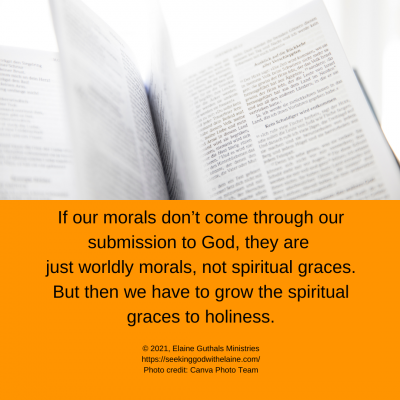 If our morals don't come through submission to God, they are just worldly morals, not spiritual graces. But then we have to grow the spiritual graces to holiness.