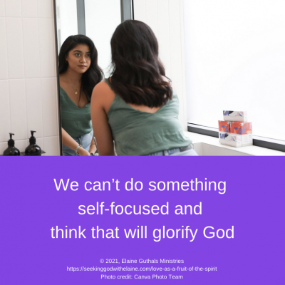 We can’t do something self-focused and think that will glorify God. That isn’t loving God.