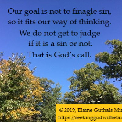 Our goal is not to finagle sin, so it fits our way of thinking. We do not get to judge if it is a sin or not. That is God’s call.