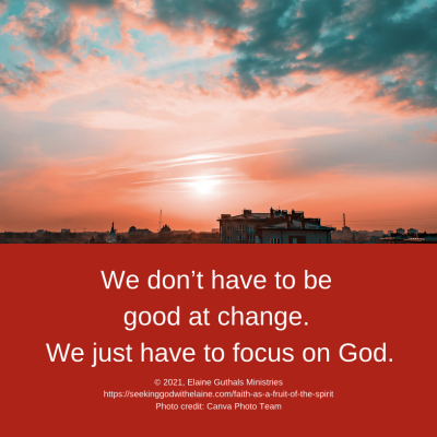 We don’t have to be good at change. We just have to focus on God.