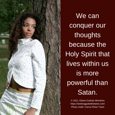 We can conquer our thoughts because the Holy Spirit that lives within us is more powerful than Satan.