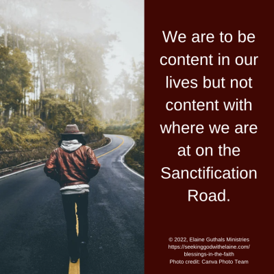 We are to be content in our lives but not content with where we are at on the Sanctification Road.