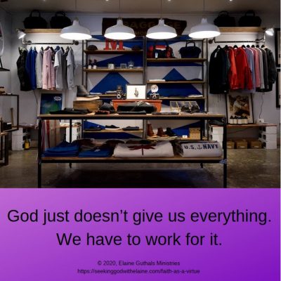 God just doesn’t give us everything. We have to work for it.
