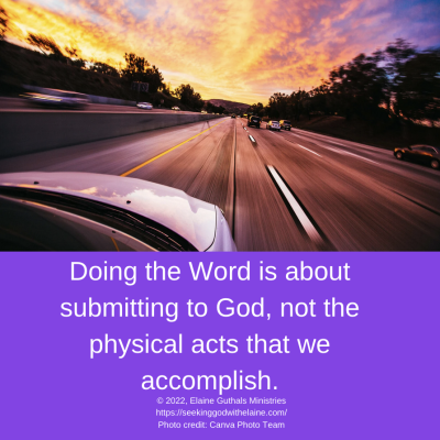 Doing the Word is about submitting to God, not the physical acts that we accomplish.