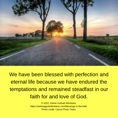 We have been blessed with perfection and eternal life because we have endured the temptations and remained steadfast in our faith for and love of God.