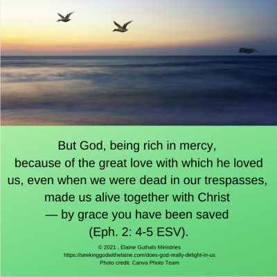 “But God, being rich in mercy, because of the great love with which he loved us, even when we were dead in our trespasses, made us alive together with Christ — by grace you have been saved” (Eph 2: 4-5 ESV).