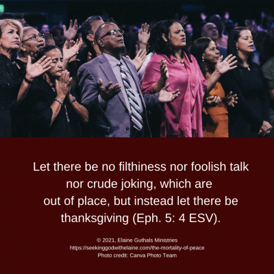 Let there be no filthiness nor foolish talk nor crude joking, which are out of place, but instead let there be thanksgiving (Eph. 5: 4 ESV).