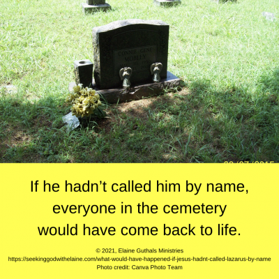 If he hadn’t called him by name, everyone in the cemetery would have come back to life.