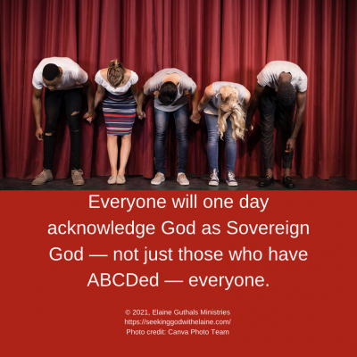 Everyone will one day acknowledge God as Sovereign God — not just those who have ABCDed — everyone.