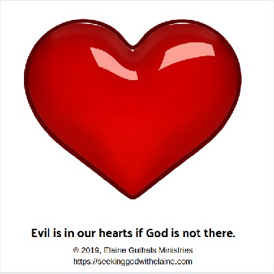 Evil is in our hearts if God is not there.