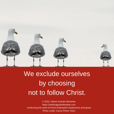 We exclude ourselves by choosing not to follow Christ.