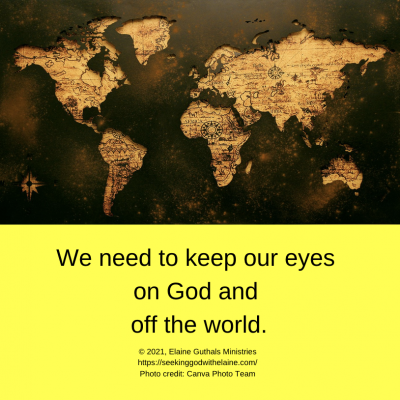 We need to keep our eyes on God and off the world.