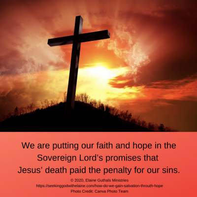 We are putting our faith and hope in the Sovereign Lord’s promises that Jesus’ death paid the penalty for our sins.