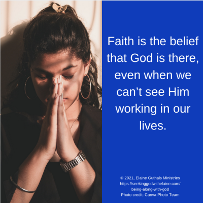 Faith is the belief that God is there, even when we can’t see Him working in our lives