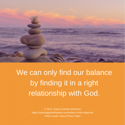We can only find our balance by finding it in a right relationship with God.