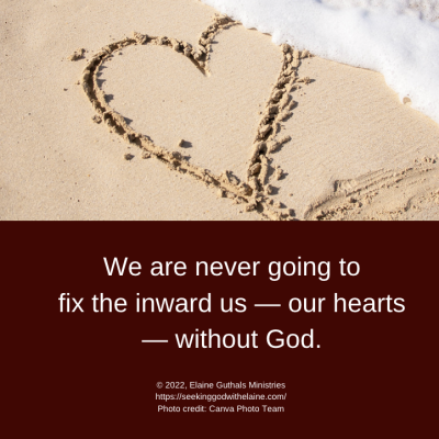 We are never going to fix the inward us — our hearts — without God.