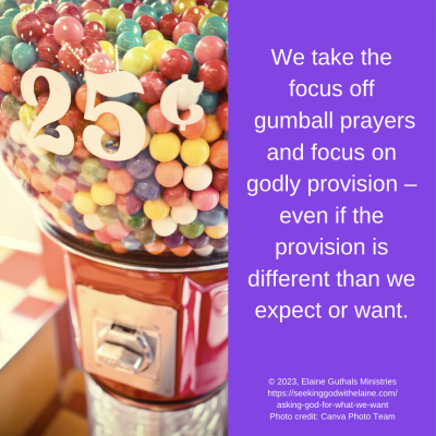 We take the focus off gumball prayers and focus on godly provision – even if the provision is different than we expect or want.