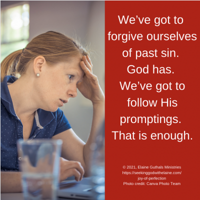 We’ve got to forgive ourselves of past sin. God has. We’ve got to follow His promptings. That is enough.