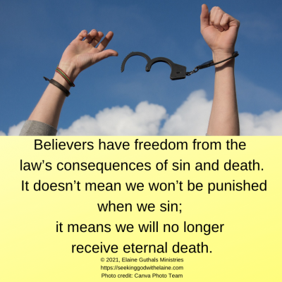 Believers have freedom from the law’s consequences of sin and death. It doesn’t mean we won’t be punished when we sin; it means we will no longer receive eternal death.