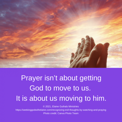 Prayer isn’t about getting Him to move to us. It is about us moving to him.