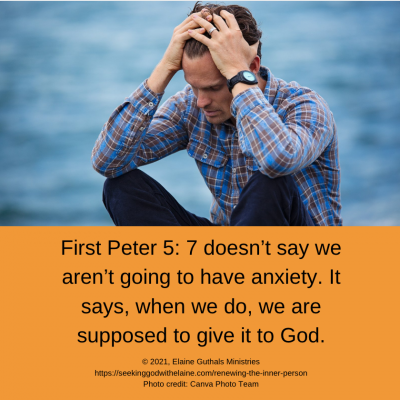 First Peter 5: 7 doesn’t say we aren’t going to have anxiety. It says, when we do, we are supposed to give it to God.