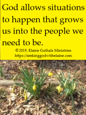 God allows situations to happen that grows us into the people we need to be.