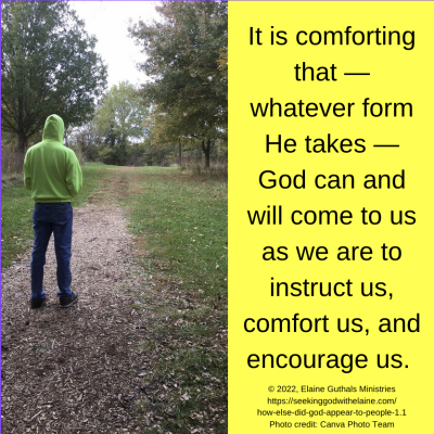 It is comforting that — whatever form He takes — God can and will come to us as we are to instruct us, comfort us, and encourage us.