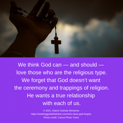 We think God can — and should — love those who are the religious type. We forget that God doesn’t want the ceremony and trappings of religion. He wants a true relationship with each of us.