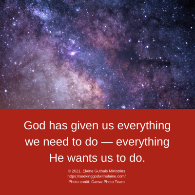 God has given us everything we need to do — everything He wants us to do.