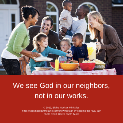 We see God in our neighbors, not in our works.