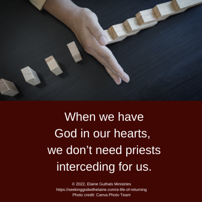 When we have God in our hearts, we don’t need priests interceding for us.