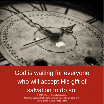 God is waiting for everyone who will accept His gift of salvation to do so.