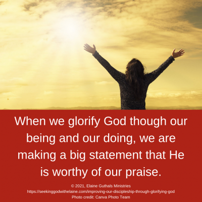 When we glorify God though our being and our doing, we are making a big statement that He is worthy of our praise.