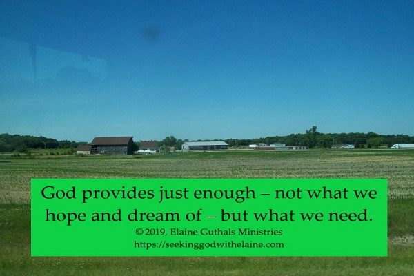 God provides just enough – not what we hope and dream of – but what we need.