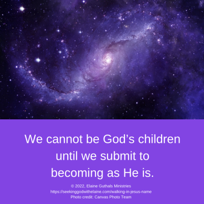 We cannot be God’s children until we submit to becoming as He is.