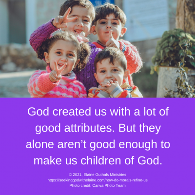 God created us with a lot of good attributes. But they alone aren’t good enough to make us children of God.