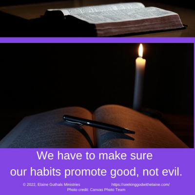 We have to make sure our habits promote good, not evil.