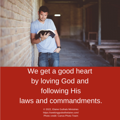 We get a good heart by loving God and following His laws and commandments.