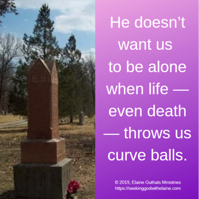 He loves us so much; He doesn’t want us to be alone when life — even death — throws us curve balls.