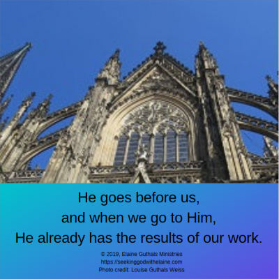 He goes before us, and when we go to He, He already has the results of our work.