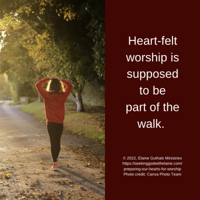 Heart-felt worship is supposed to be part of the walk.